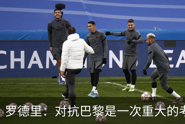 罗德里：对抗巴黎是一次重大的考验；亚马尔的潜力无限